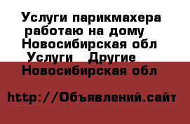 Услуги парикмахера,работаю на дому. - Новосибирская обл. Услуги » Другие   . Новосибирская обл.